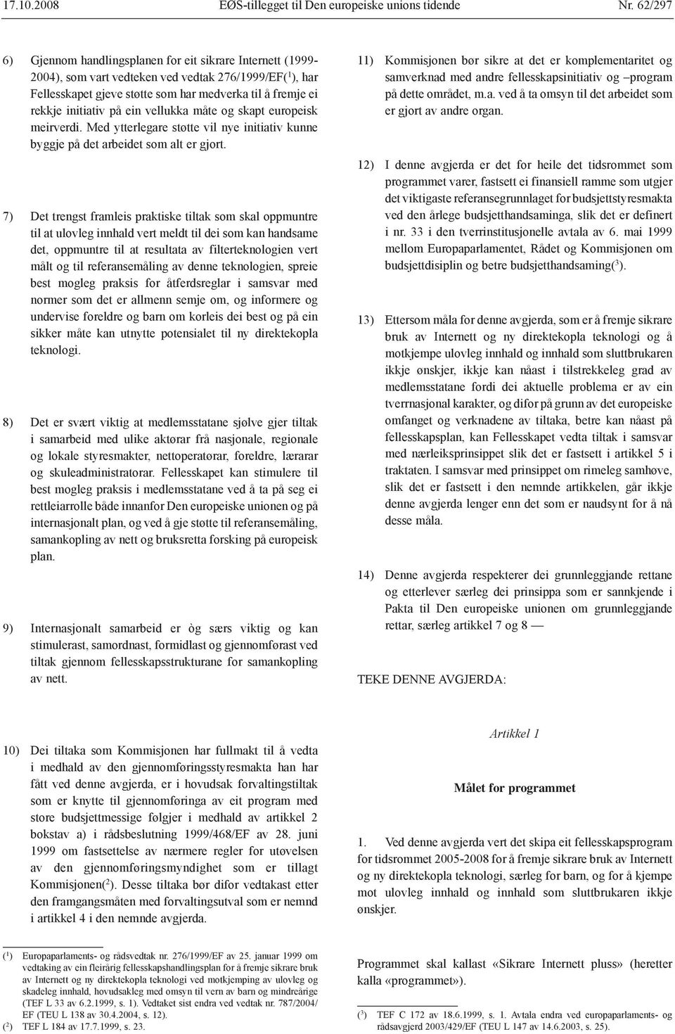 på ein vellukka måte og skapt europeisk meirverdi. Med ytterlegare støtte vil nye initiativ kunne byggje på det arbeidet som alt er gjort.