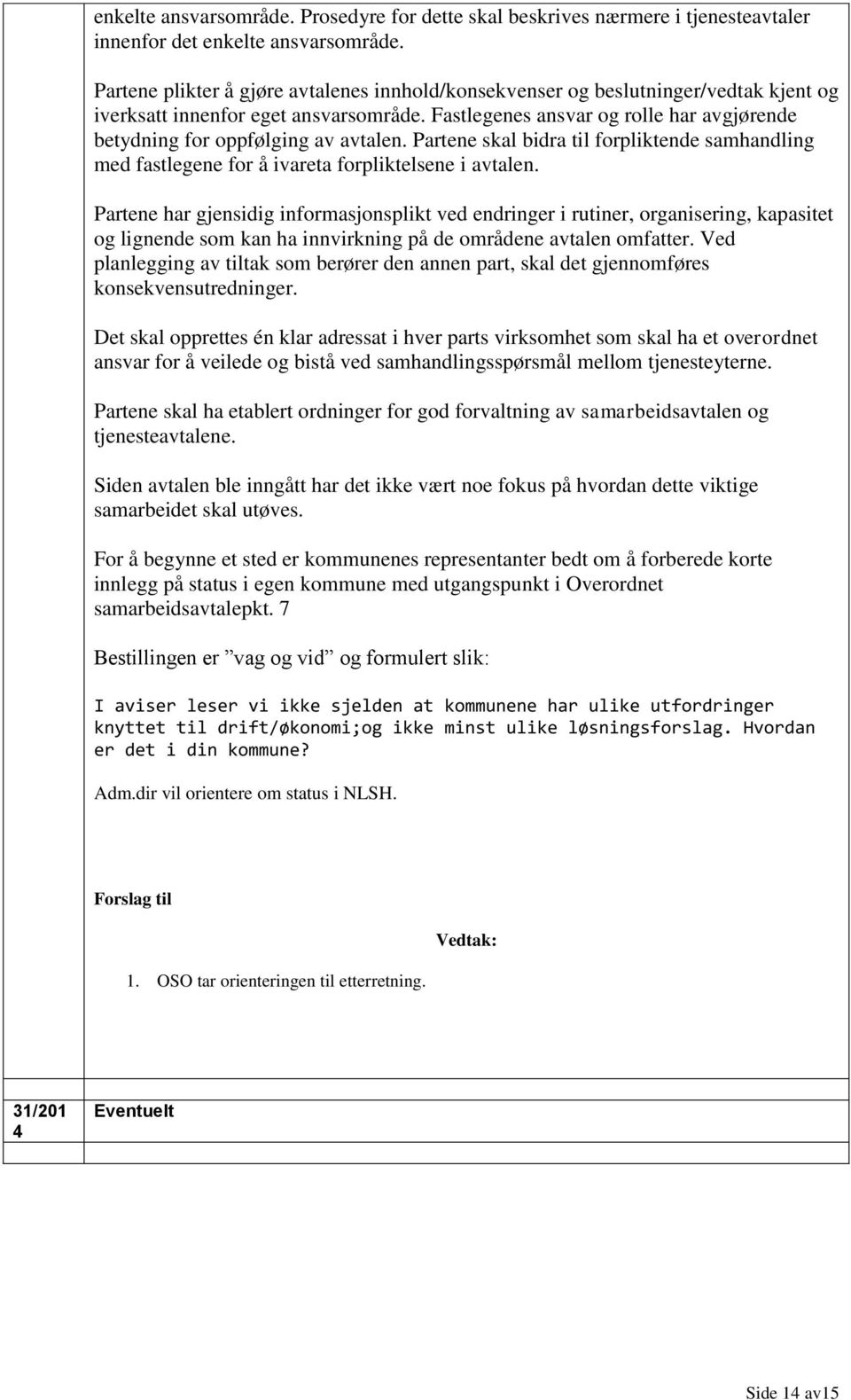 Fastlegenes ansvar og rolle har avgjørende betydning for oppfølging av avtalen. Partene skal bidra til forpliktende samhandling med fastlegene for å ivareta forpliktelsene i avtalen.