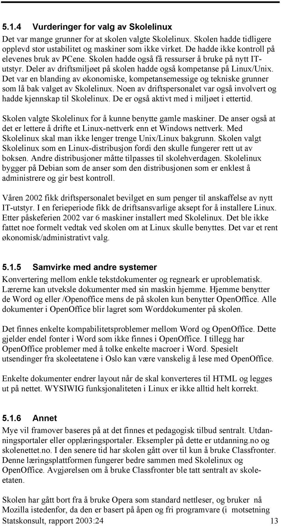 Det var en blanding av økonomiske, kompetansemessige og tekniske grunner som lå bak valget av Skolelinux. Noen av driftspersonalet var også involvert og hadde kjennskap til Skolelinux.