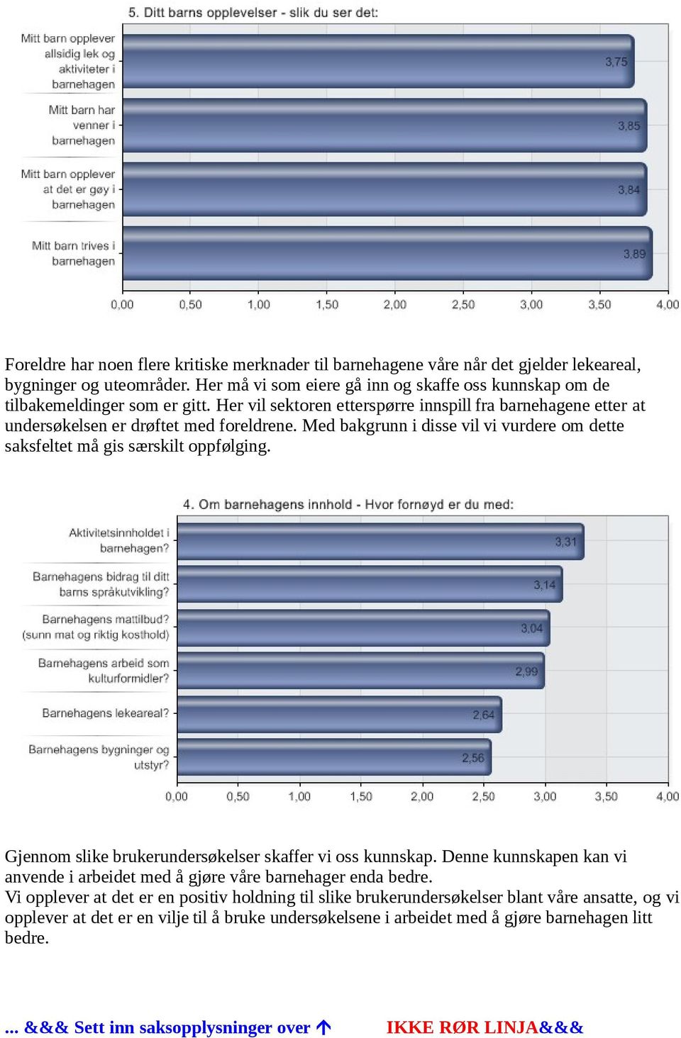 Med bakgrunn i disse vil vi vurdere om dette saksfeltet må gis særskilt oppfølging. Gjennom slike brukerundersøkelser skaffer vi oss kunnskap.