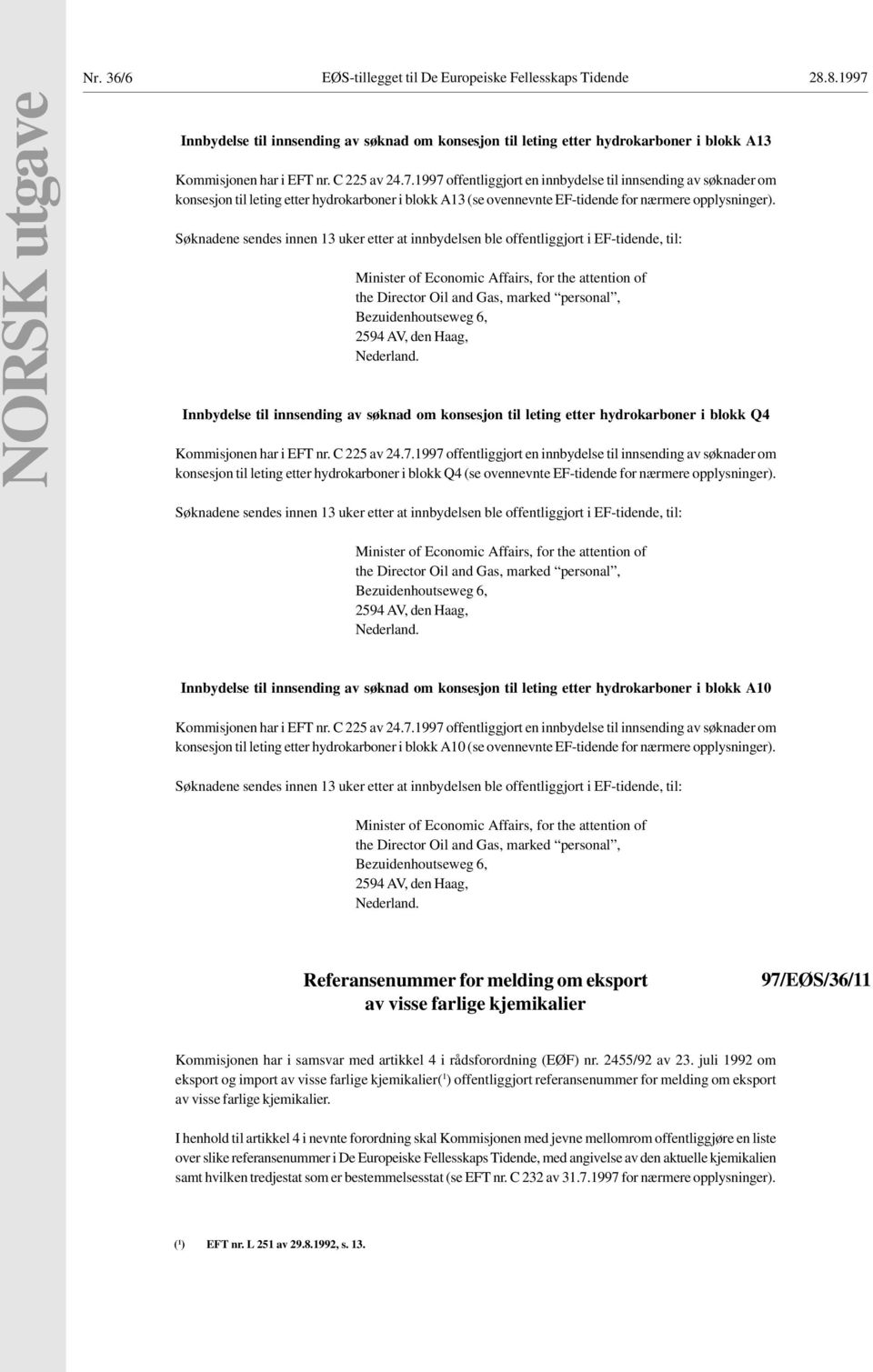 Søknadene sendes innen 13 uker etter at innbydelsen ble offentliggjort i EF-tidende, til: Minister of Economic Affairs, for the attention of the Director Oil and Gas, marked personal,