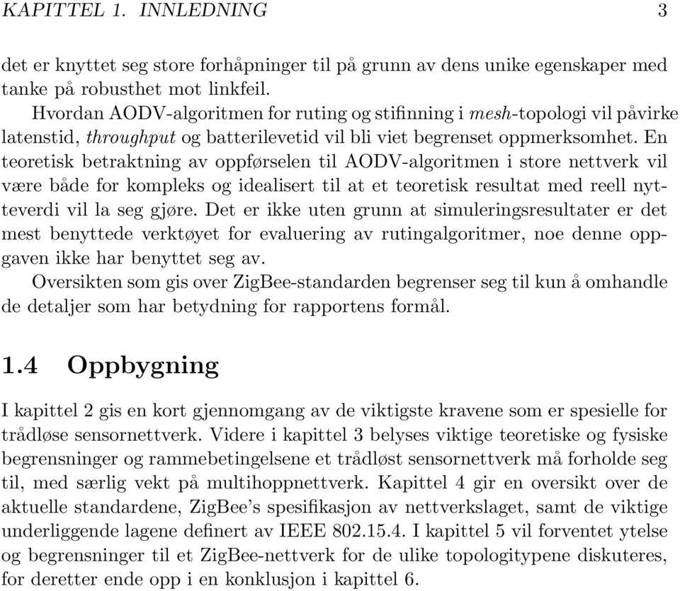 En teoretisk betraktning av oppførselen til AODV-algoritmen i store nettverk vil være både for kompleks og idealisert til at et teoretisk resultat med reell nytteverdi vil la seg gjøre.