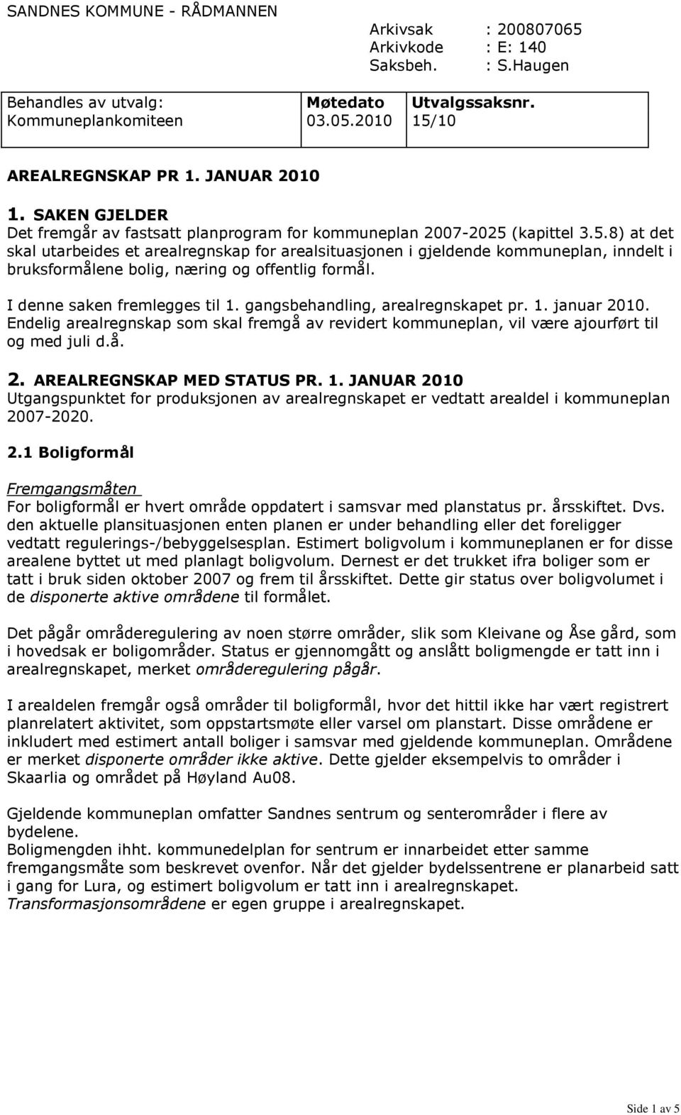 (kapittel 3.5.8) at det skal utarbeides et arealregnskap for arealsituasjonen i gjeldende kommuneplan, inndelt i bruksformålene bolig, næring og offentlig formål. I denne saken fremlegges til 1.