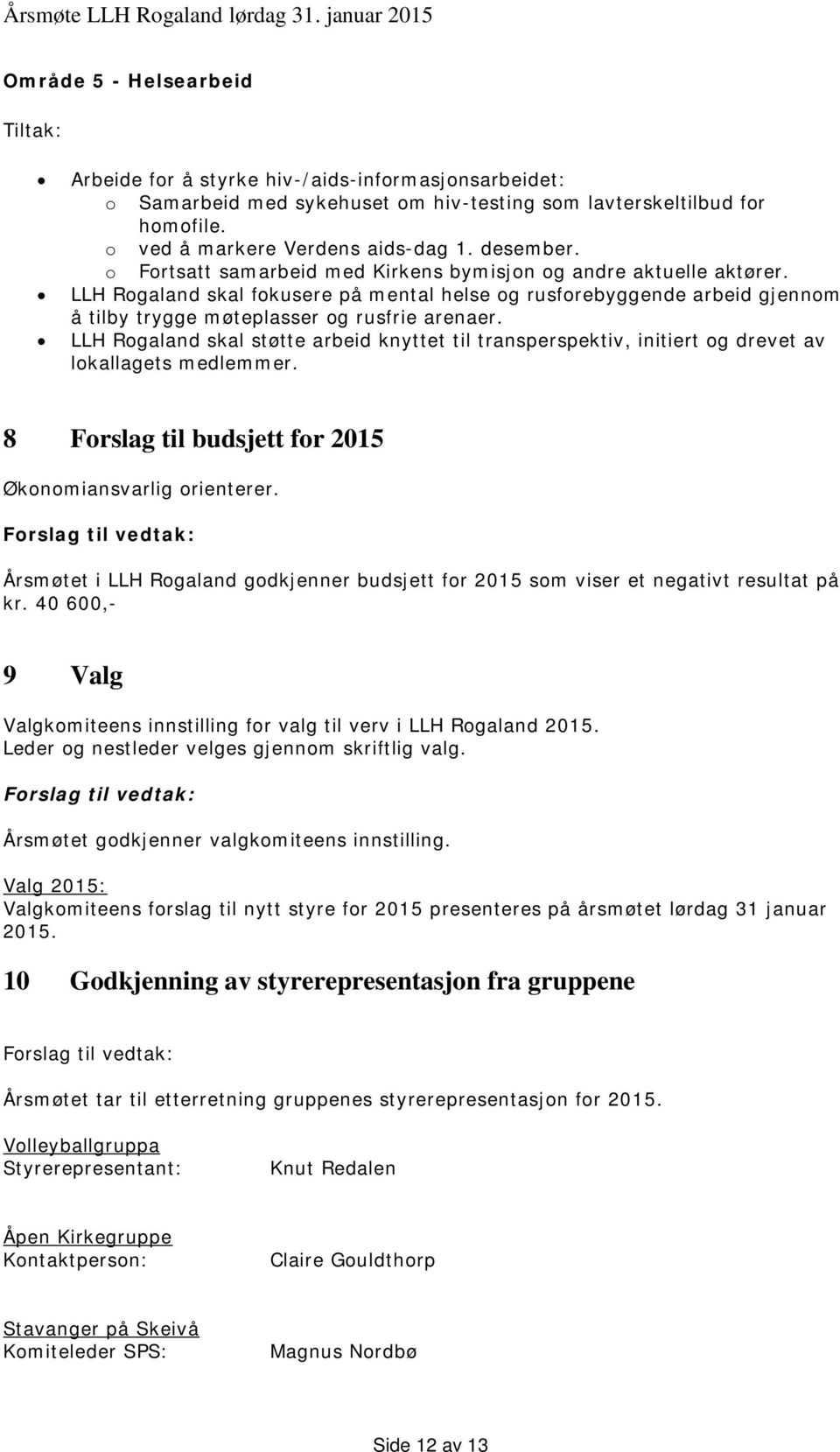 LLH Rogaland skal støtte arbeid knyttet til transperspektiv, initiert og drevet av lokallagets medlemmer. 8 Forslag til budsjett for 2015 Økonomiansvarlig orienterer.