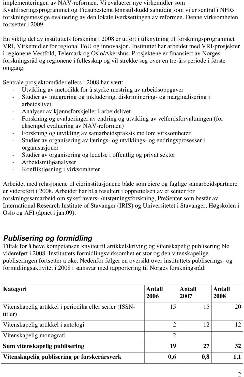 Denne virksomheten fortsetter i 2009. En viktig del av instituttets forskning i 2008 er utført i tilknytning til forskningsprogrammet VRI, Virkemidler for regional FoU og innovasjon.