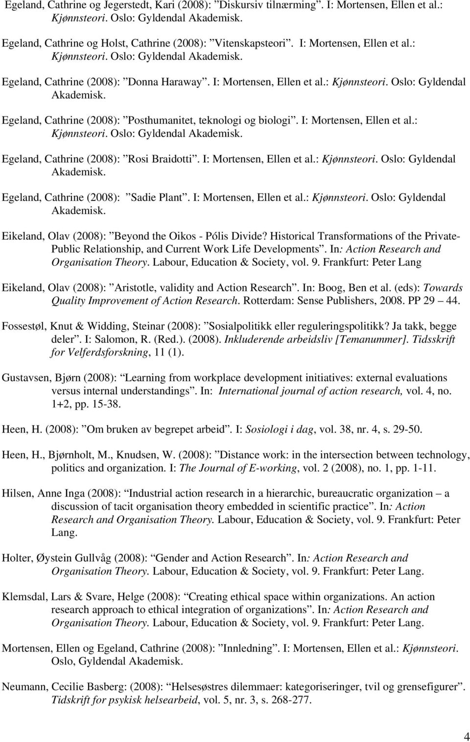 I: Mortensen, Ellen et al.: Kjønnsteori. Oslo: Gyldendal Akademisk. Egeland, Cathrine (2008): Rosi Braidotti. I: Mortensen, Ellen et al.: Kjønnsteori. Oslo: Gyldendal Akademisk. Egeland, Cathrine (2008): Sadie Plant.