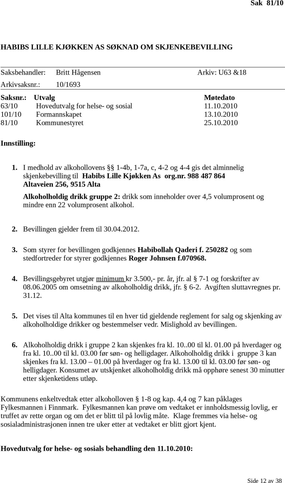 988 487 864 Altaveien 256, 9515 Alta Alkoholholdig drikk gruppe 2: drikk som inneholder over 4,5 volumprosent og mindre enn 22 volumprosent alkohol. 2. Bevillingen gjelder frem til 30