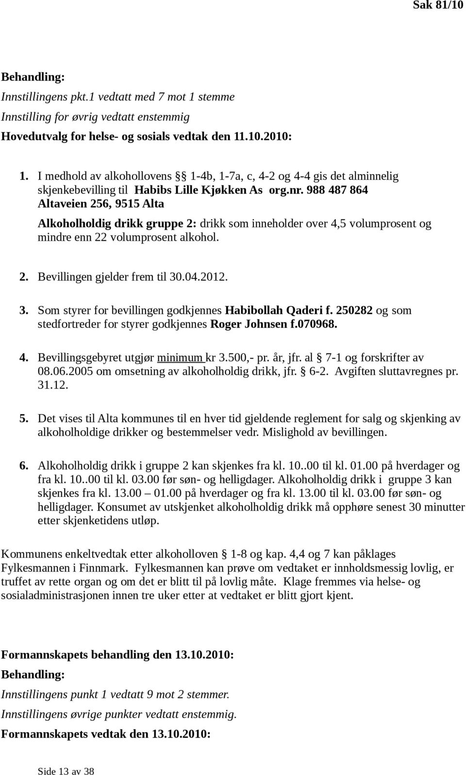 988 487 864 Altaveien 256, 9515 Alta Alkoholholdig drikk gruppe 2: drikk som inneholder over 4,5 volumprosent og mindre enn 22 volumprosent alkohol. 2. Bevillingen gjelder frem til 30