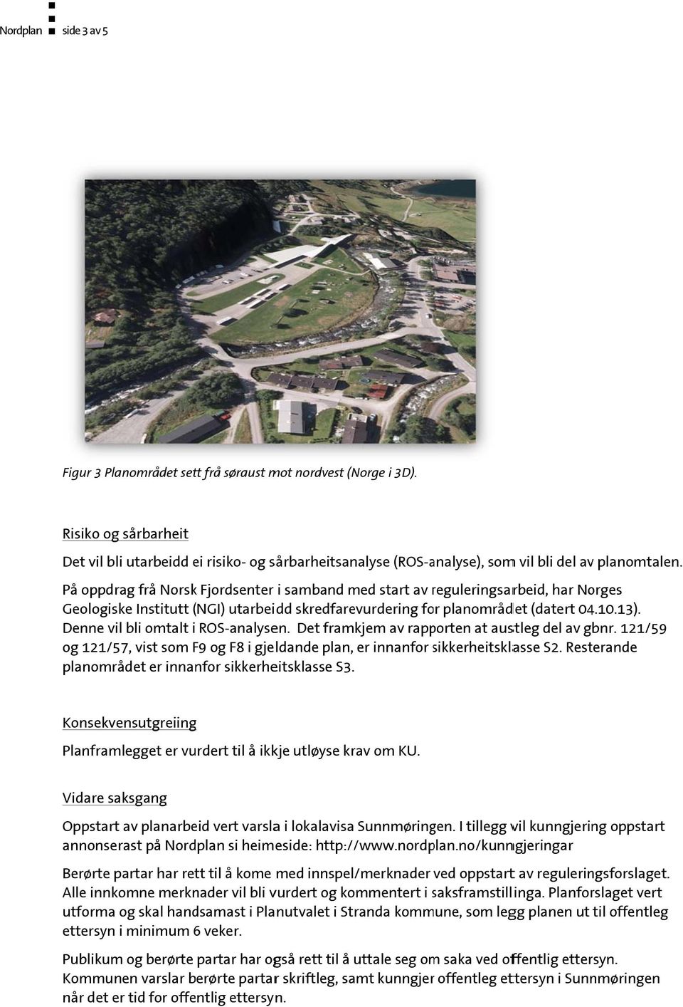 Denne vil bli omtalt i ROS-analysen. Det framkjem av rapporten at austleg del av gbnr. 121/59 og 121/57, vist som F9 F og F8 i gjeldande plan, er innanfor sikkerheitsklas asse S2.