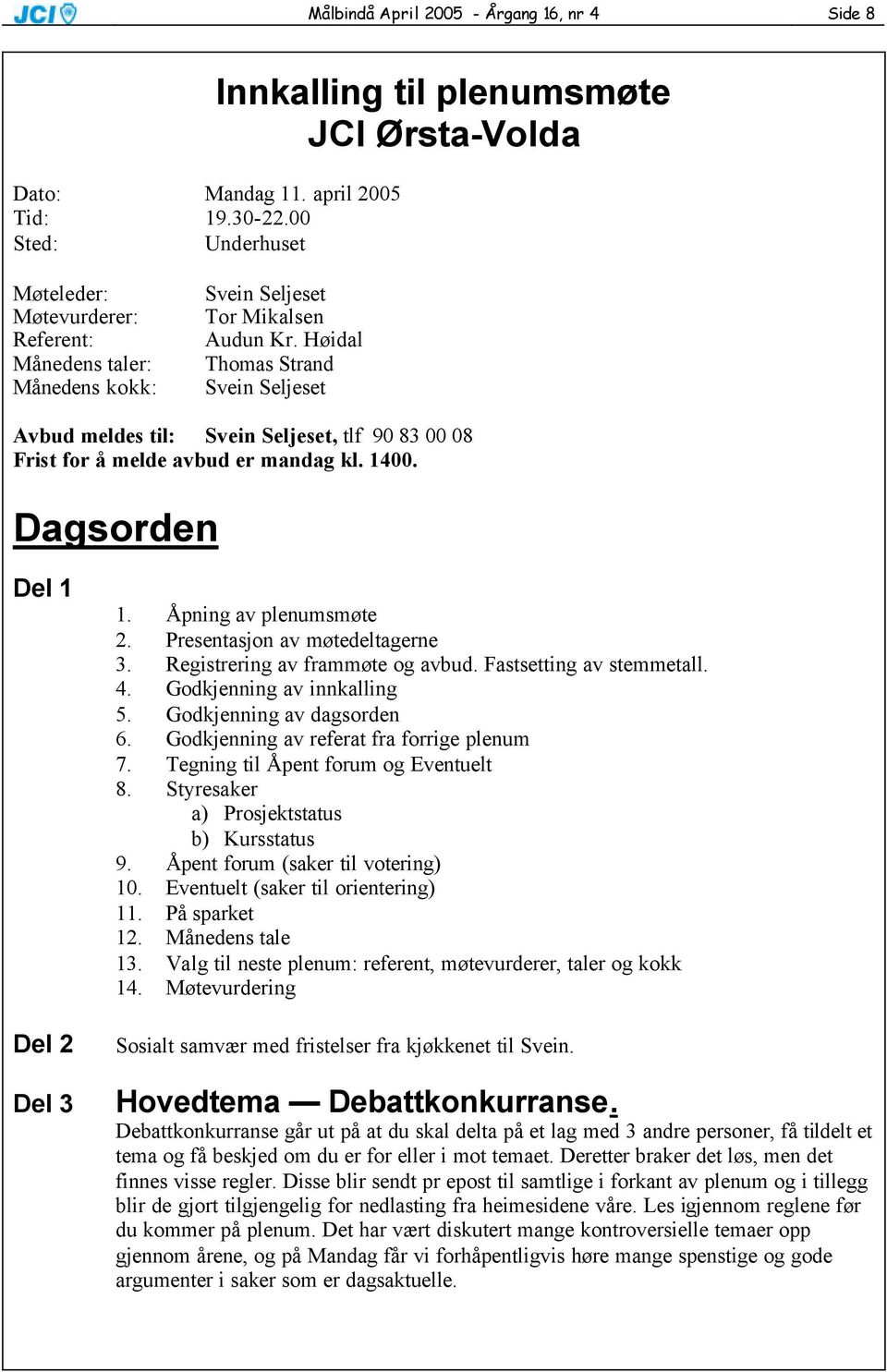 Høidal Thomas Strand Svein Seljeset Avbud meldes til: Svein Seljeset, tlf 90 83 00 08 Frist for å melde avbud er mandag kl. 1400. Dagsorden Del 1 Del 2 Del 3 1. Åpning av plenumsmøte 2.