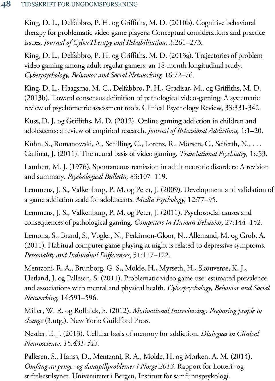 og Griffiths, M. D. (2013a). Trajectories of problem video gaming among adult regular gamers: an 18-month longitudinal study. Cyberpsychology, Behavior and Social Networking, 16:72 76. King, D. L.