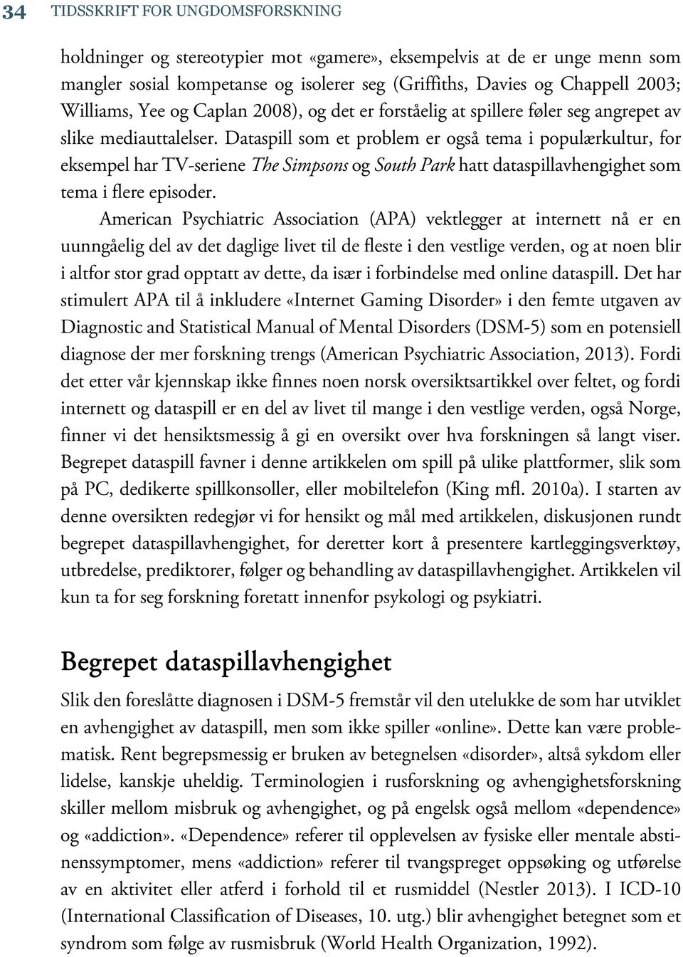 Dataspill som et problem er også tema i populærkultur, for eksempel har TV-seriene The Simpsons og South Park hatt dataspillavhengighet som tema i flere episoder.