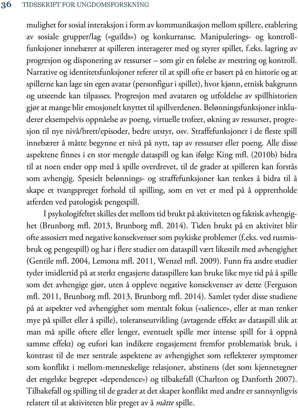 Narrative og identitetsfunksjoner referer til at spill ofte er basert på en historie og at spillerne kan lage sin egen avatar (personfigur i spillet), hvor kjønn, etnisk bakgrunn og utseende kan