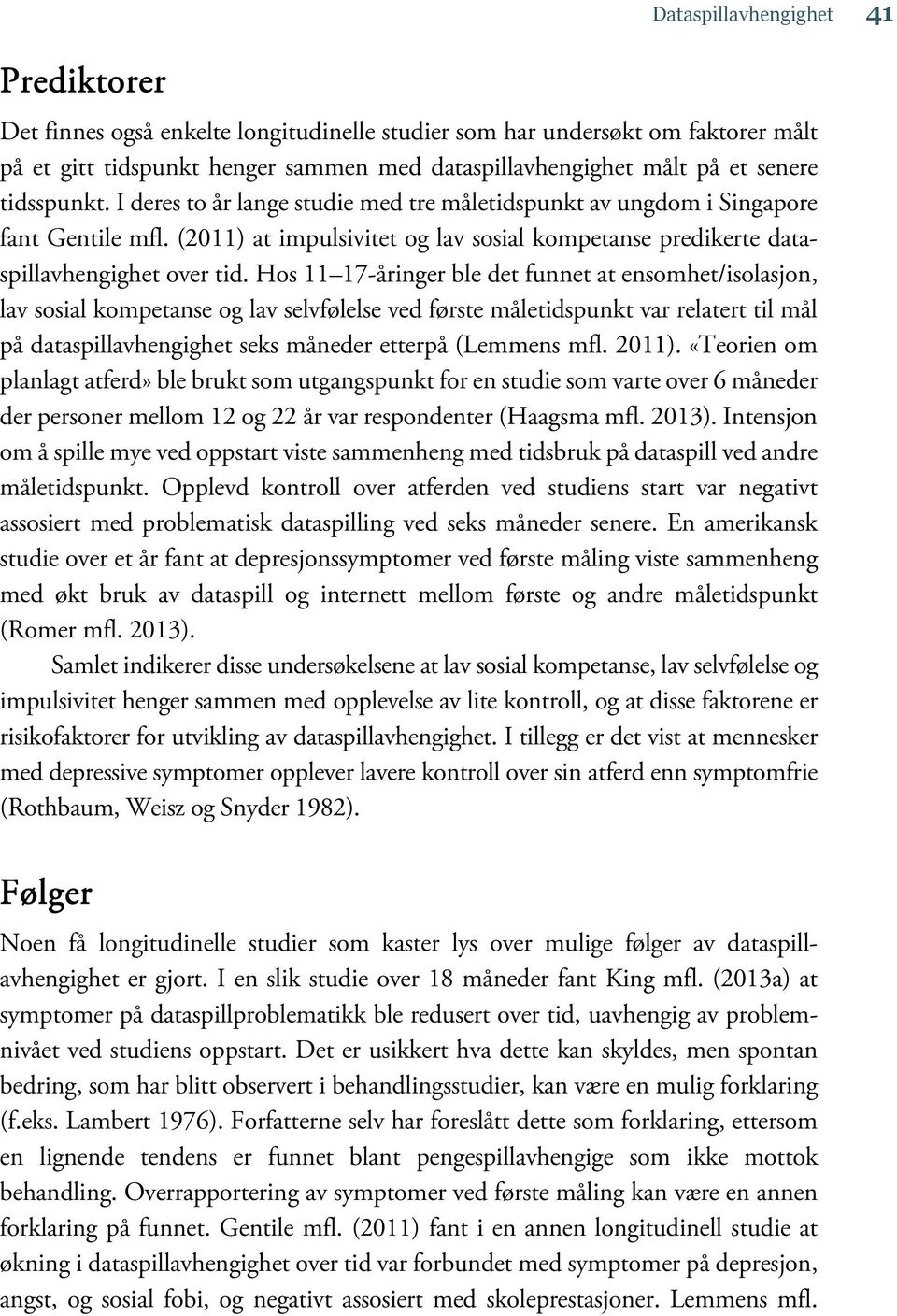 Hos 11 17-åringer ble det funnet at ensomhet/isolasjon, lav sosial kompetanse og lav selvfølelse ved første måletidspunkt var relatert til mål på dataspillavhengighet seks måneder etterpå (Lemmens