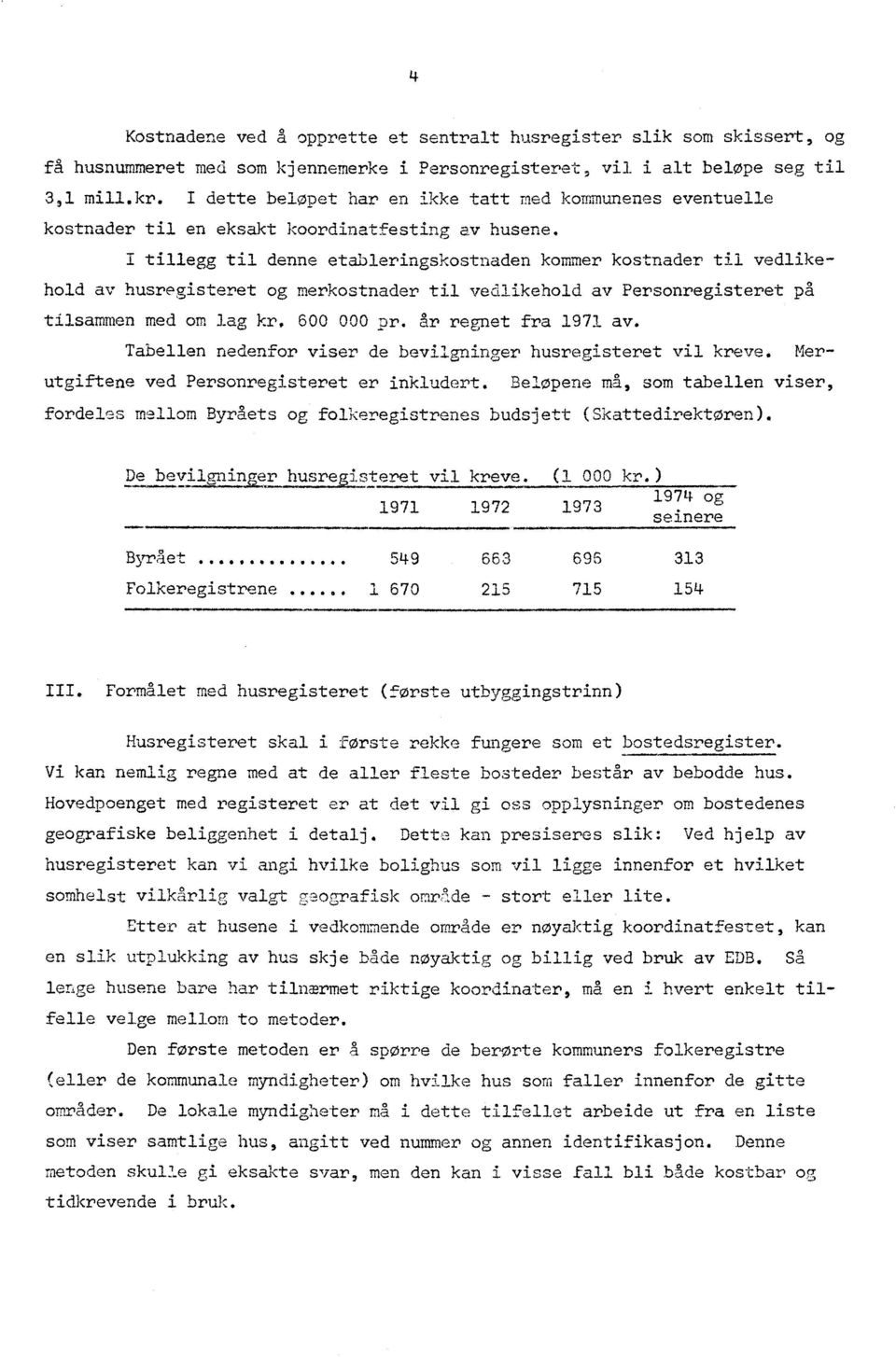 I tillegg til denne etableringskostnaden kommer kostnader til vedlikehold av husregisteret og merkostnader til vedlikehold av Personregisteret på tilsammen med om lag kr. 600 000 pr.