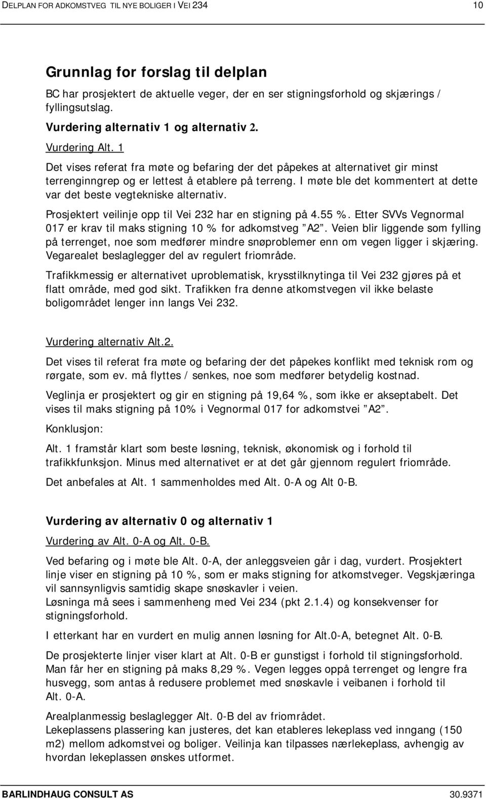 I møte ble det kommentert at dette var det beste vegtekniske alternativ. Prosjektert veilinje opp til Vei 232 har en stigning på 4.55 %.