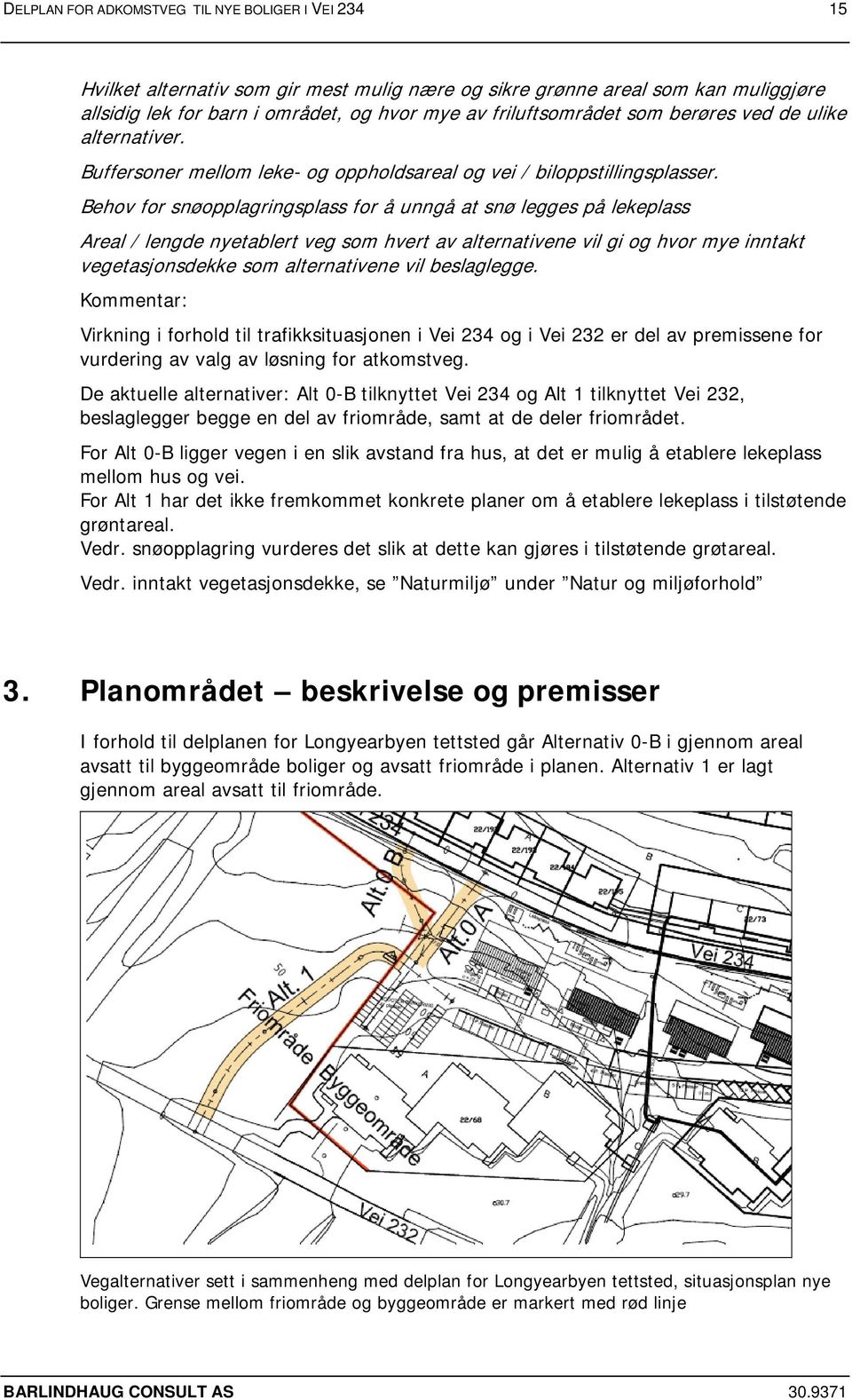 Behov for snøopplagringsplass for å unngå at snø legges på lekeplass Areal / lengde nyetablert veg som hvert av alternativene vil gi og hvor mye inntakt vegetasjonsdekke som alternativene vil