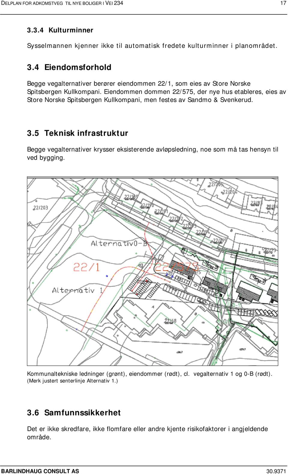 5 Teknisk infrastruktur Begge vegalternativer krysser eksisterende avløpsledning, noe som må tas hensyn til ved bygging. Kommunaltekniske ledninger (grønt), eiendommer (rødt), cl.