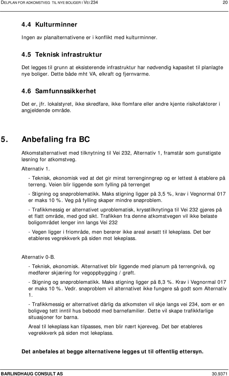 Anbefaling fra BC Atkomstalternativet med tilknytning til Vei 232, Alternativ 1, framstår som gunstigste løsning for atkomstveg. Alternativ 1. - Teknisk, økonomisk ved at det gir minst terrenginngrep og er lettest å etablere på terreng.