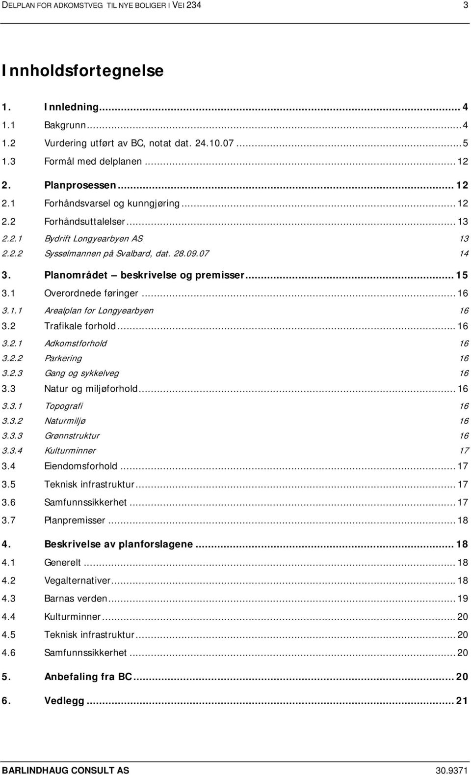 Planområdet beskrivelse og premisser... 15 3.1 Overordnede føringer... 16 3.1.1 Arealplan for Longyearbyen 16 3.2 Trafikale forhold...16 3.2.1 Adkomstforhold 16 3.2.2 Parkering 16 3.2.3 Gang og sykkelveg 16 3.