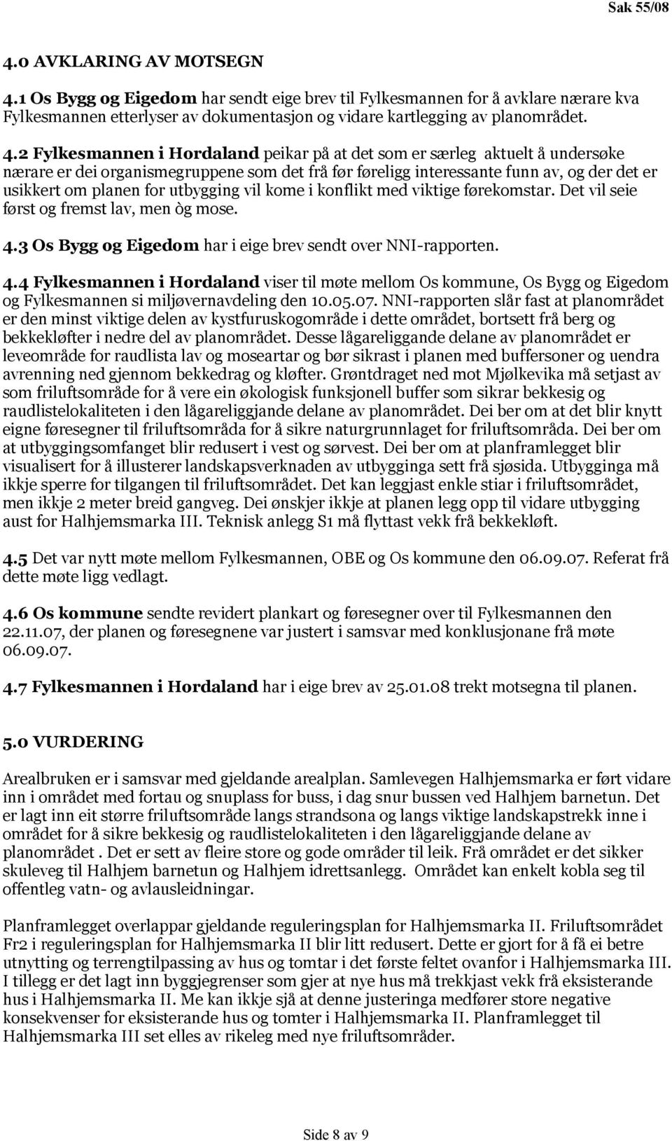 2 Fylkesmannen i Hordaland peikar på at det som er særleg aktuelt å undersøke nærare er dei organismegruppene som det frå før føreligg interessante funn av, og der det er usikkert om planen for