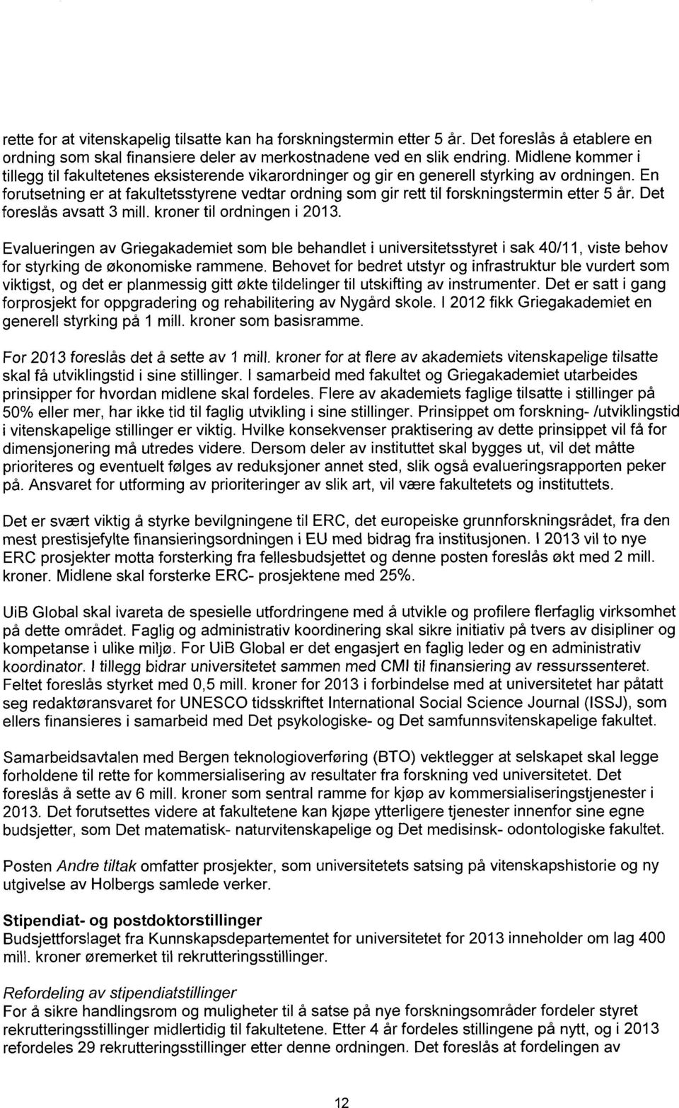 En forutsetning er at fakultetsstyrene vedtar ordning som gir rett til forskningstermin etter 5 år. Det foreslås avsatt 3 mill. kroner til ordningen i 2013.