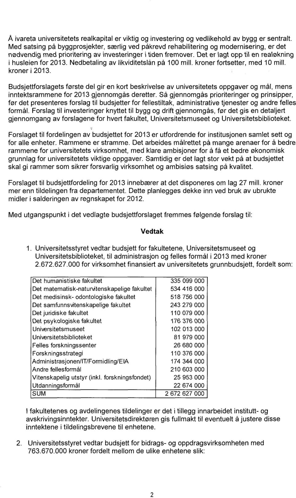 Det er Iagt opp til en realøknting i husleien for 2013. Nedbetaling av likviditetslån på 100 mill, kroner fortsetter, med 10 mill. kroner i 2013.