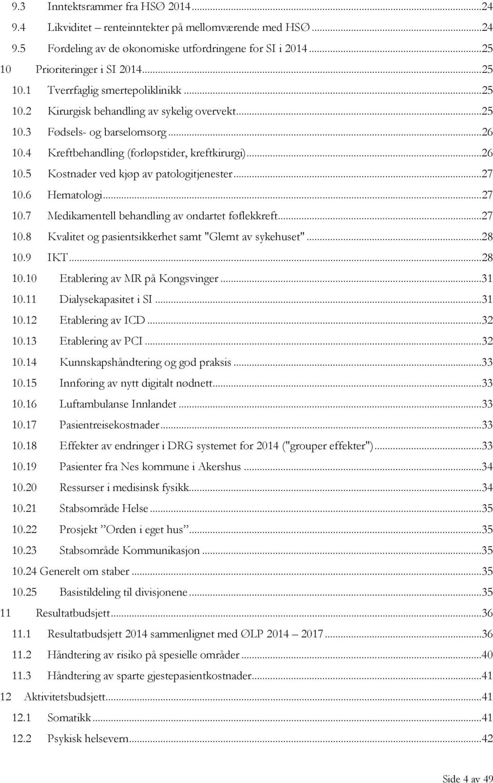 .. 27 10.6 Hematologi... 27 10.7 Medikamentell behandling av ondartet føflekkreft... 27 10.8 Kvalitet og pasientsikkerhet samt "Glemt av sykehuset"... 28 10.9 IKT... 28 10.10 Etablering av MR på Kongsvinger.