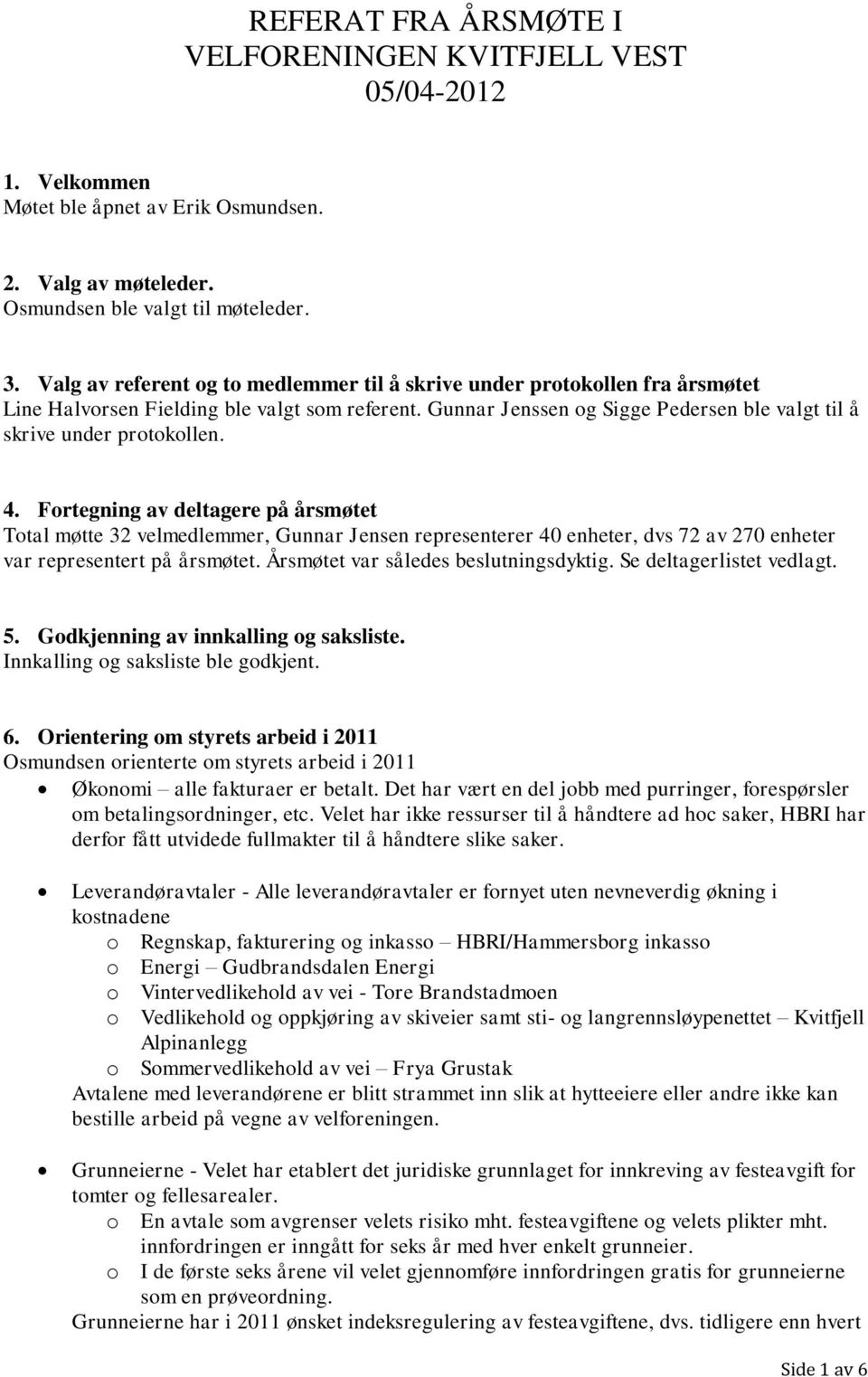 4. Fortegning av deltagere på årsmøtet Total møtte 32 velmedlemmer, Gunnar Jensen representerer 40 enheter, dvs 72 av 270 enheter var representert på årsmøtet. Årsmøtet var således beslutningsdyktig.