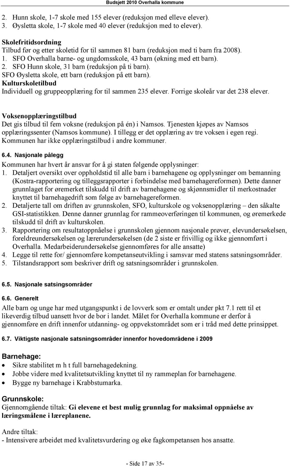 SFO Øysletta skole, ett barn (reduksjon på ett barn). Kulturskoletilbud Individuell og gruppeopplæring for til sammen 235 elever. Forrige skoleår var det 238 elever.