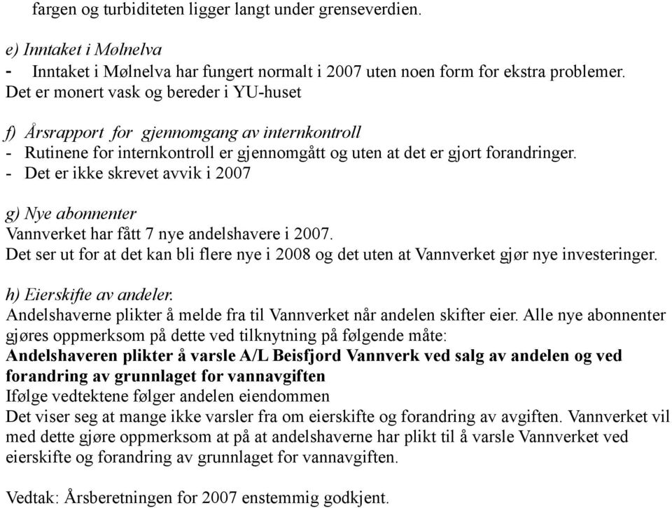 - Det er ikke skrevet avvik i 2007 g) Nye abonnenter Vannverket har fått 7 nye andelshavere i 2007. Det ser ut for at det kan bli flere nye i 2008 og det uten at Vannverket gjør nye investeringer.