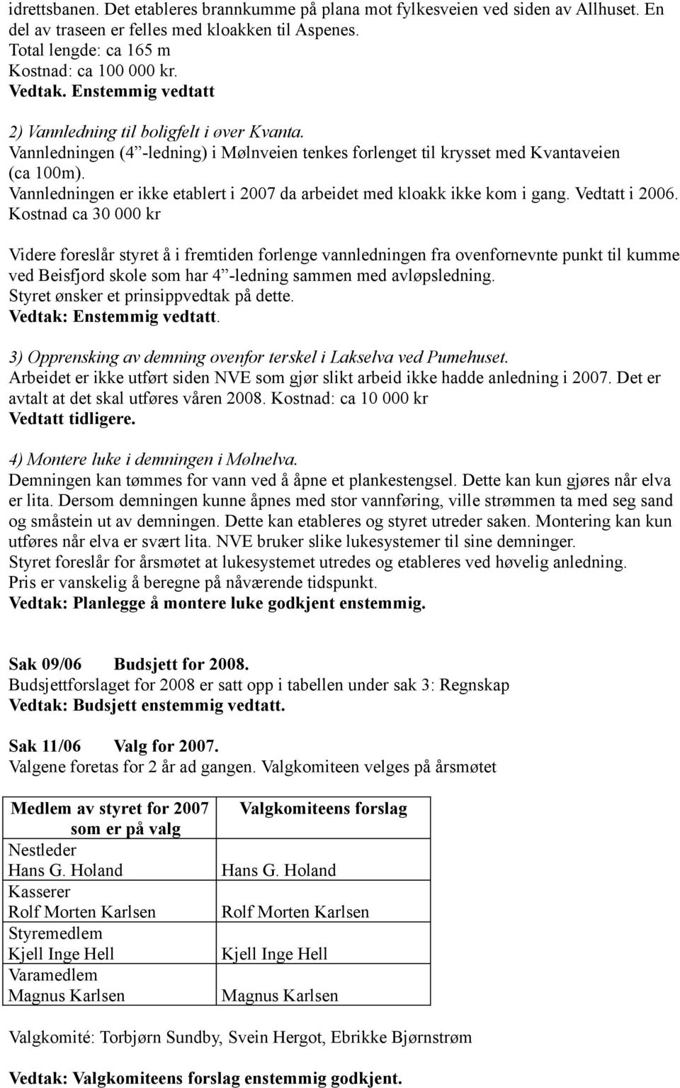 Vannledningen er ikke etablert i 2007 da arbeidet med kloakk ikke kom i gang. Vedtatt i 2006.