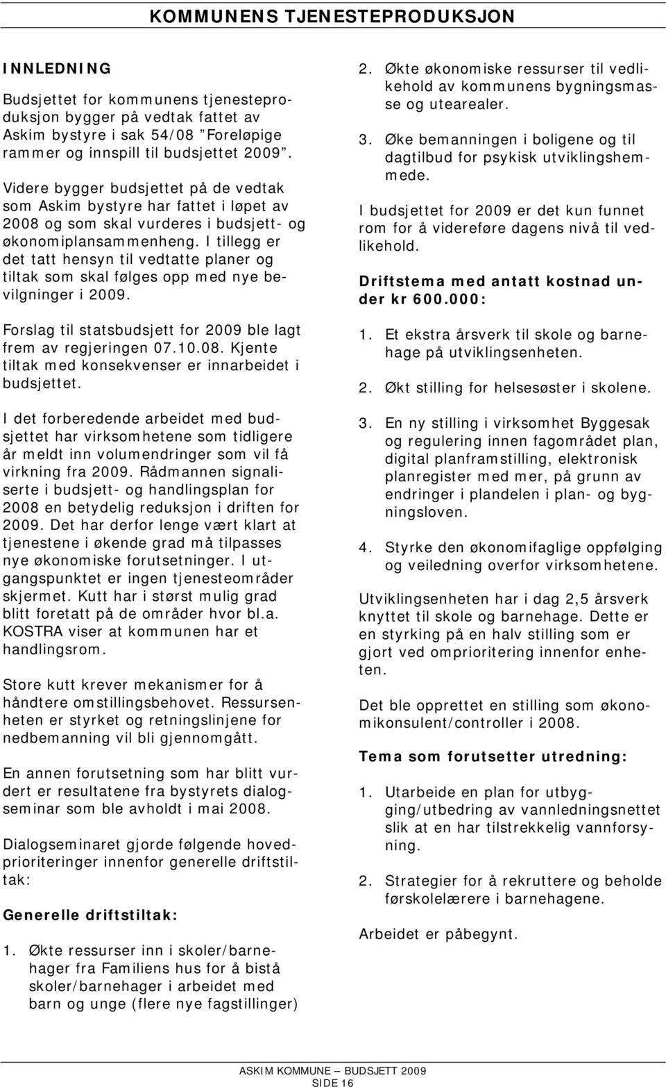 I tillegg er det tatt hensyn til vedtatte planer og tiltak som skal følges opp med nye bevilgninger i 2009. Forslag til statsbudsjett for 2009 ble lagt frem av regjeringen 07.10.08.