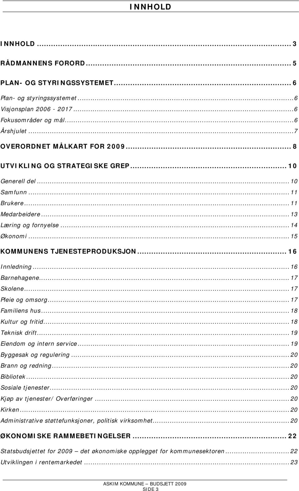 ..16 Barnehagene...17 Skolene...17 Pleie og omsorg...17 Familiens hus...18 Kultur og fritid...18 Teknisk drift...19 Eiendom og intern service...19 Byggesak og regulering...20 Brann og redning.