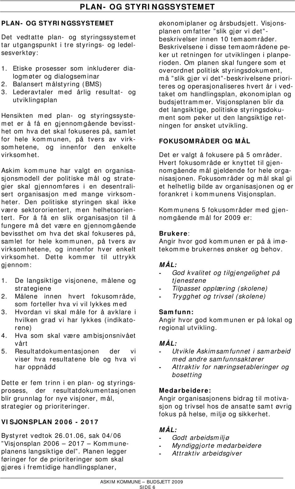 Lederavtaler med årlig resultat- og utviklingsplan Hensikten med plan- og styringssystemet er å få en gjennomgående bevissthet om hva det skal fokuseres på, samlet for hele kommunen, på tvers av