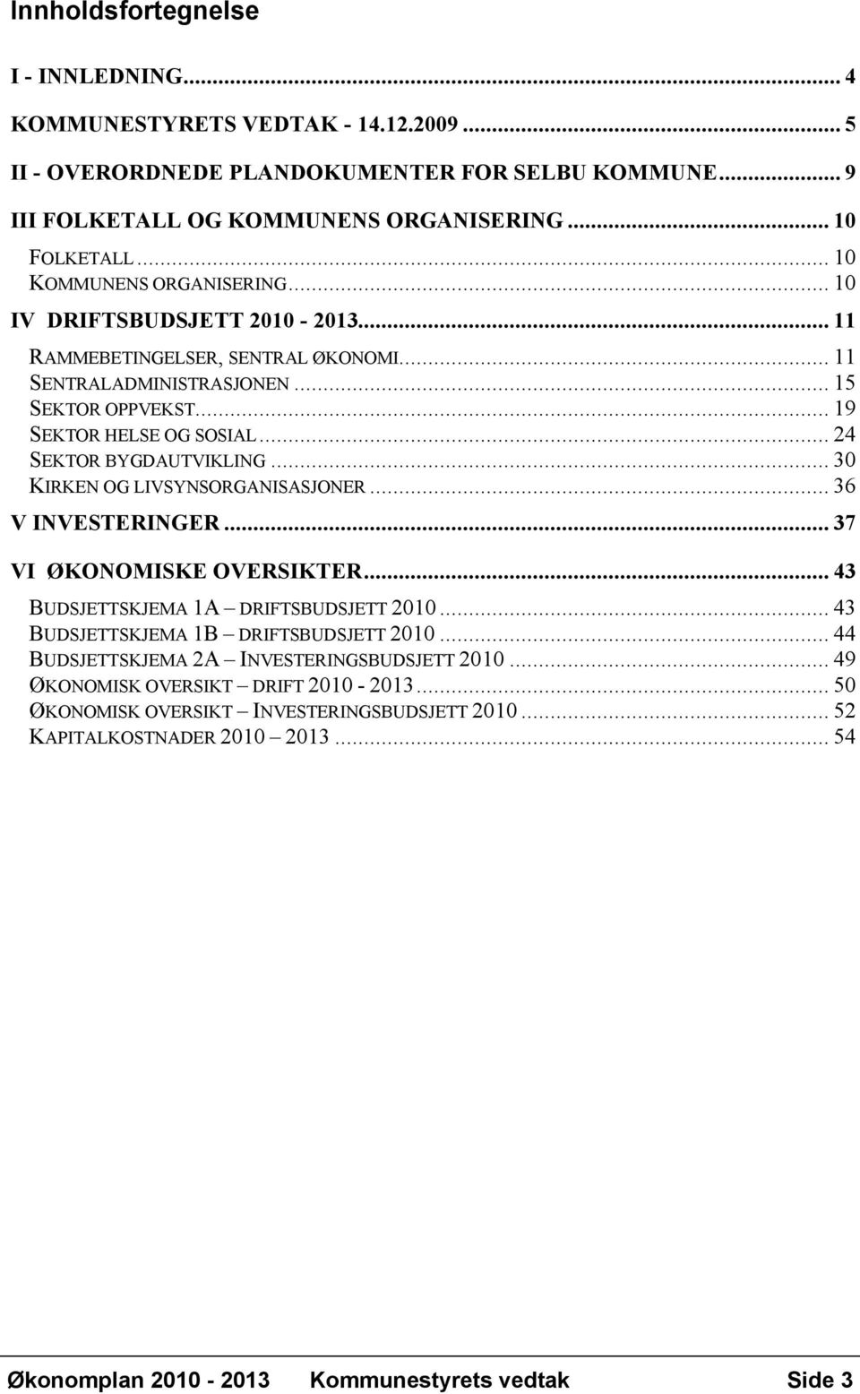 .. 24 SEKTOR BYGDAUTVIKLING... 30 KIRKEN OG LIVSYNSORGANISASJONER... 36 V INVESTERINGER... 37 VI ØKONOMISKE OVERSIKTER... 43 BUDSJETTSKJEMA 1A DRIFTSBUDSJETT 2010.