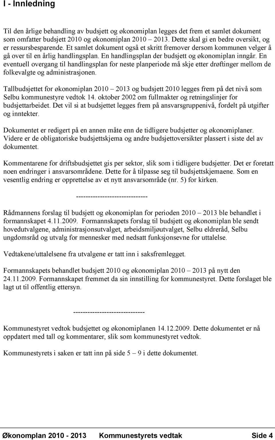 En handlingsplan der budsjett og økonomiplan inngår. En eventuell overgang til handlingsplan for neste planperiode må skje etter drøftinger mellom de folkevalgte og administrasjonen.