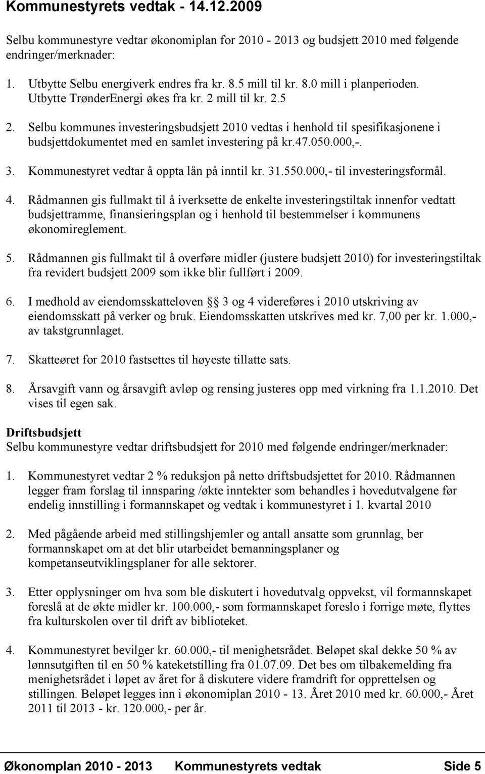 Selbu kommunes investeringsbudsjett 2010 vedtas i henhold til spesifikasjonene i budsjettdokumentet med en samlet investering på kr.47.050.000,-. 3. Kommunestyret vedtar å oppta lån på inntil kr. 31.