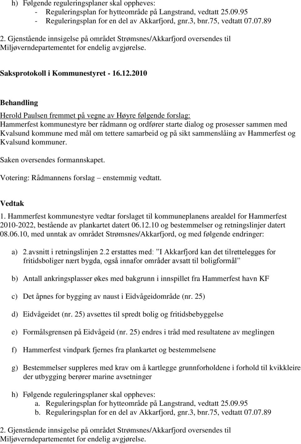 Herold Paulsen fremmet på vegne av Høyre følgende forslag: Hammerfest kommunestyre ber rådmann og ordfører starte dialog og prosesser sammen med Kvalsund kommune med mål om tettere samarbeid og på