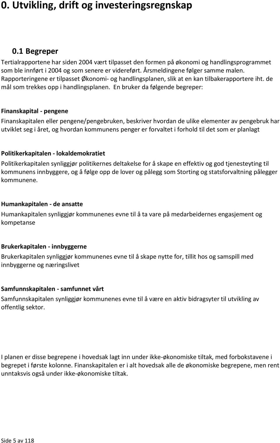 Rapporteringene er tilpasset Økonomi- og handlingsplanen, slik at en kan tilbakerapportere iht. de mål som trekkes opp i handlingsplanen.