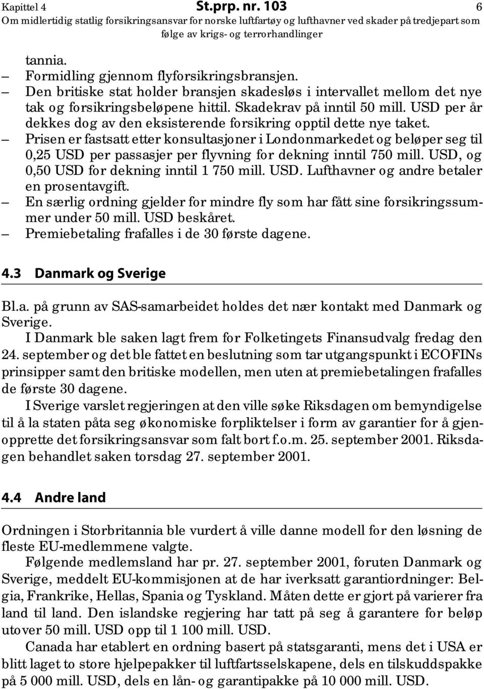 Prisen er fastsatt etter konsultasjoner i Londonmarkedet og beløper seg til 0,25 USD per passasjer per flyvning for dekning inntil 750 mill. USD, og 0,50 USD for dekning inntil 1 750 mill. USD. Lufthavner og andre betaler en prosentavgift.