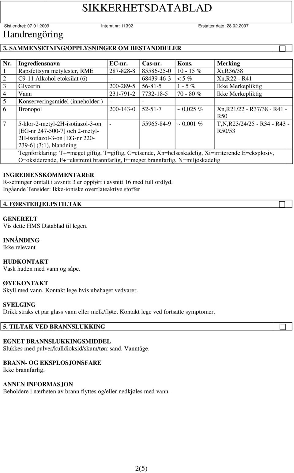 231-791-2 7732-18-5 70-80 % Ikke Merkepliktig 5 Konserveringsmidel (inneholder:) - - 6 Bronopol 200-143-0 52-51-7 ~ 0,025 % Xn,R21/22 - R37/38 - R41 - R50 7 5-klor-2-metyl-2H-isotiazol-3-on [EG-nr
