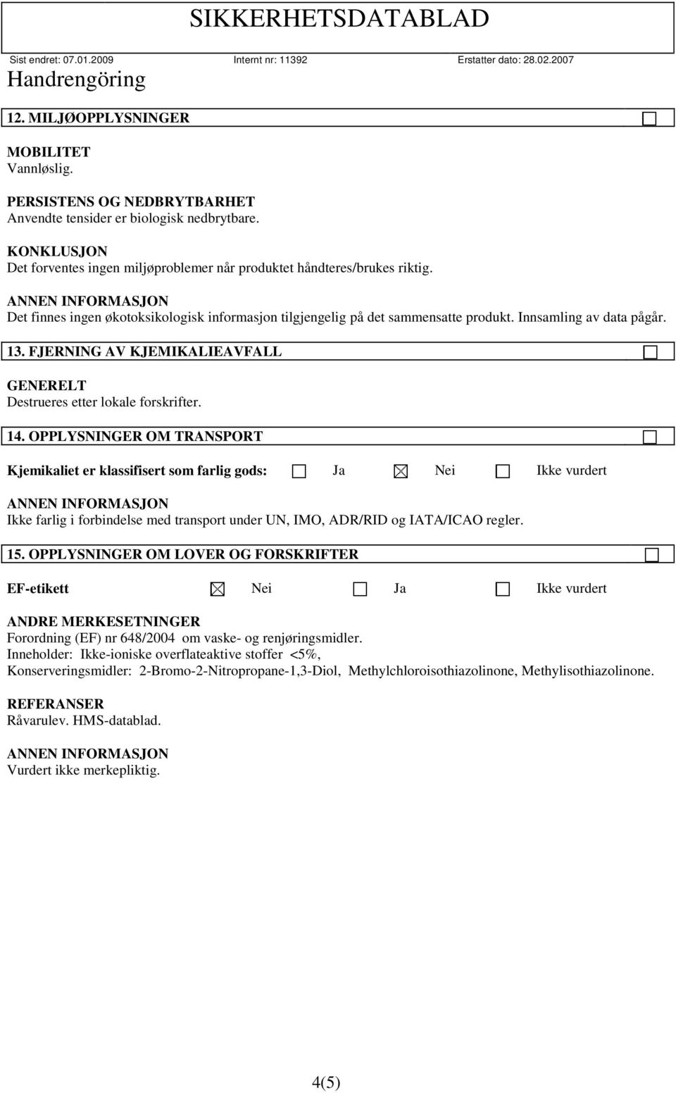 OPPLYSNINGER OM TRANSPORT Kjemikaliet er klassifisert som farlig gods: Ja Nei Ikke vurdert Ikke farlig i forbindelse med transport under UN, IMO, ADR/RID og IATA/ICAO regler. 15.