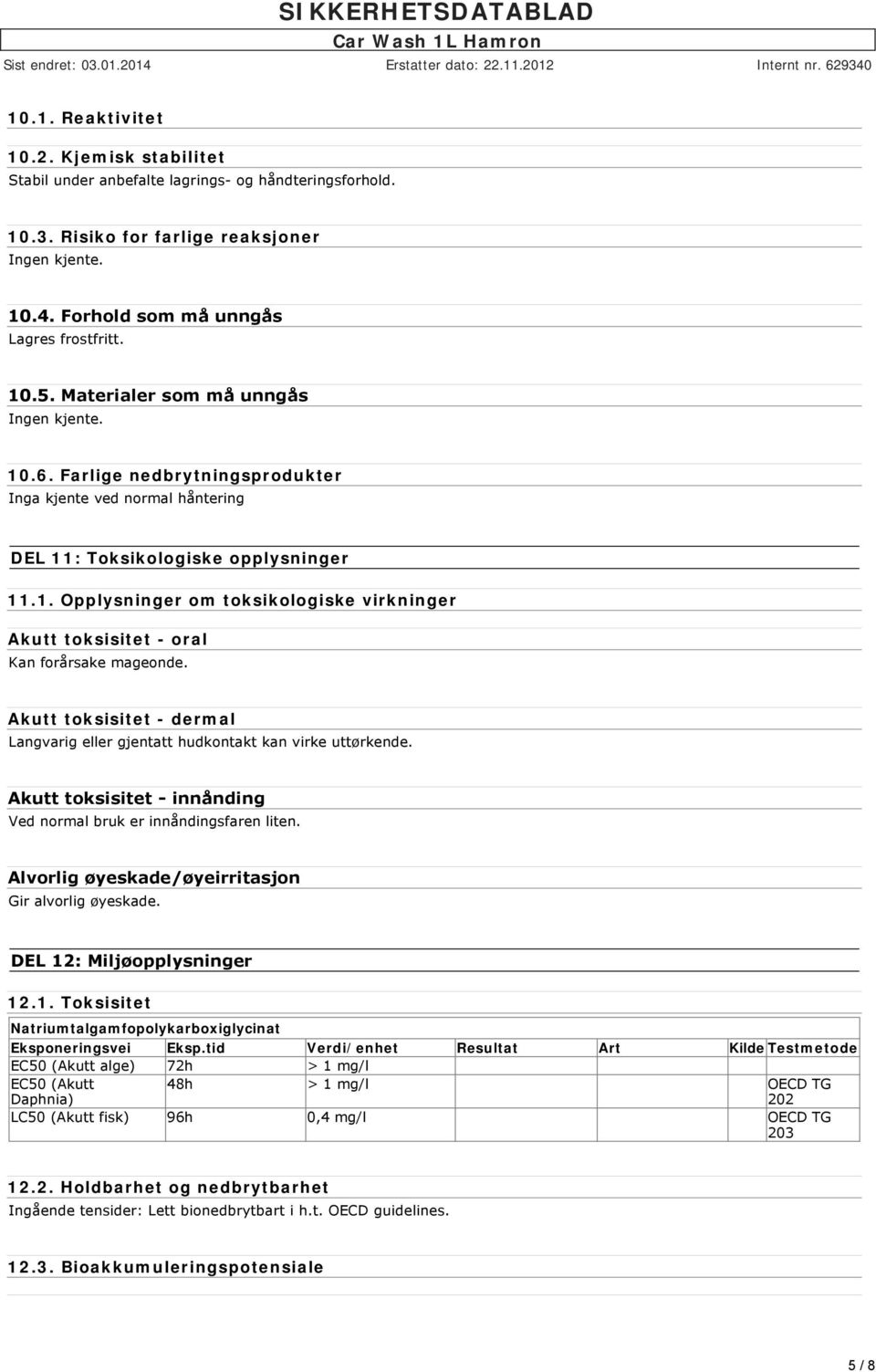 Akutt toksisitet - dermal Langvarig eller gjentatt hudkontakt kan virke uttørkende. Akutt toksisitet innånding Ved normal bruk er innåndingsfaren liten.