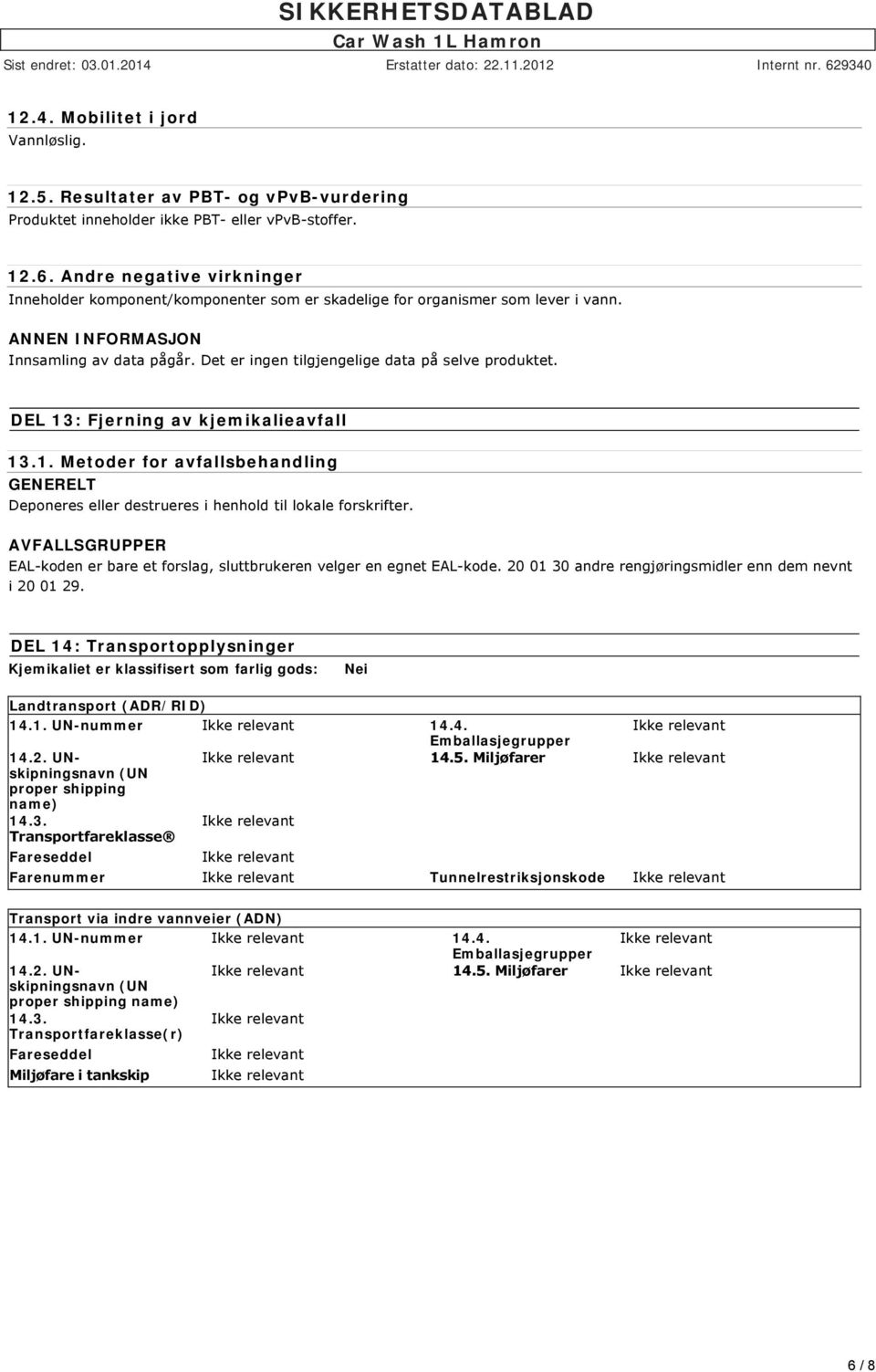 Det er ingen tilgjengelige data på selve produktet. DEL 13: Fjerning av kjemikalieavfall 13.1. Metoder for avfallsbehandling GENERELT Deponeres eller destrueres i henhold til lokale forskrifter.