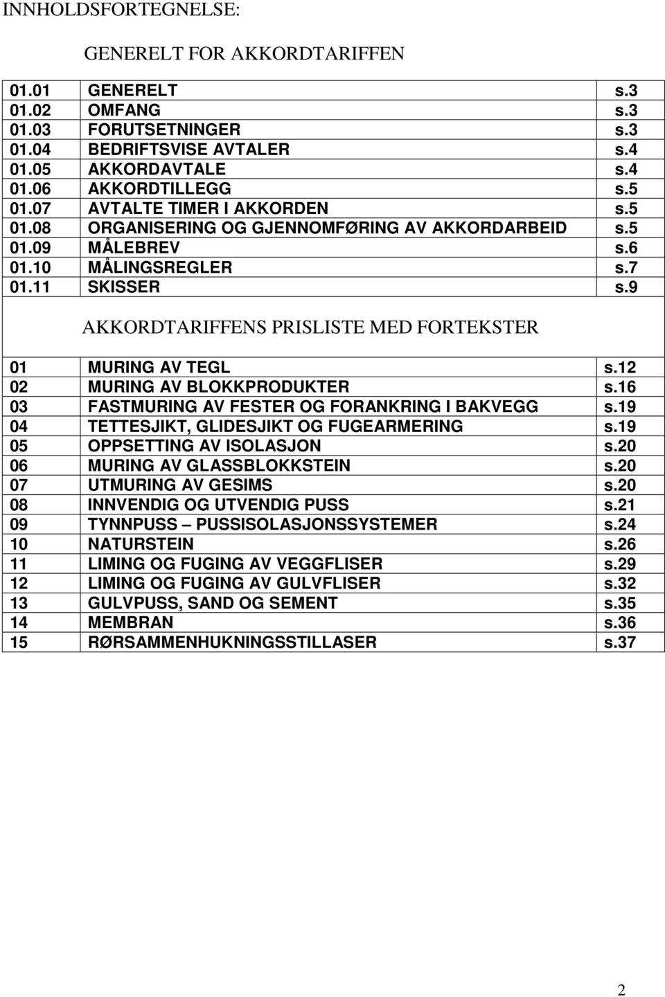 9 AKKORDTARIFFENS PRISLISTE MED FORTEKSTER 01 MURING AV TEGL s.12 02 MURING AV BLOKKPRODUKTER s.16 03 FASTMURING AV FESTER OG FORANKRING I BAKVEGG s.19 04 TETTESJIKT, GLIDESJIKT OG FUGEARMERING s.