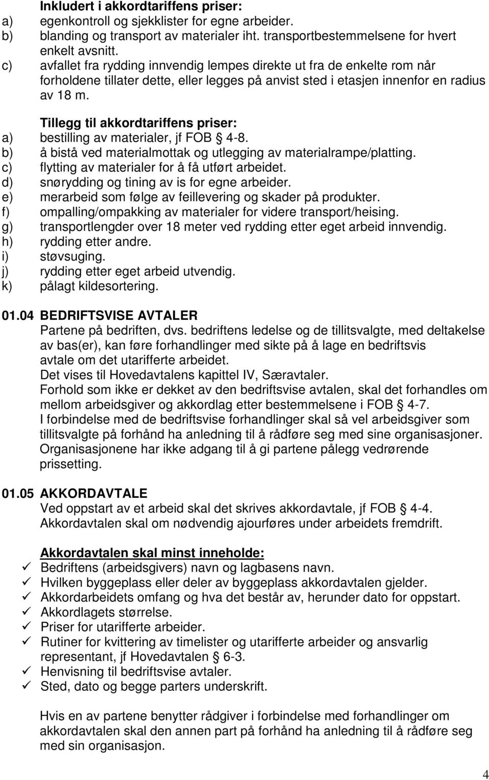 Tillegg til akkordtariffens priser: a) bestilling av materialer, jf FOB 4-8. b) å bistå ved materialmottak og utlegging av materialrampe/platting. c) flytting av materialer for å få utført arbeidet.