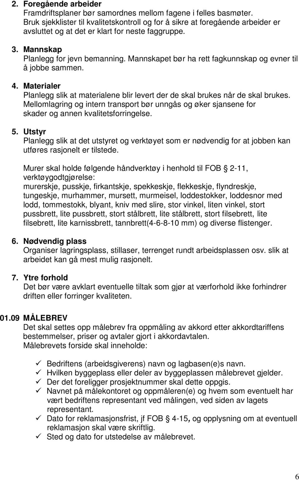 Mannskapet bør ha rett fagkunnskap og evner til å jobbe sammen. 4. Materialer Planlegg slik at materialene blir levert der de skal brukes når de skal brukes.