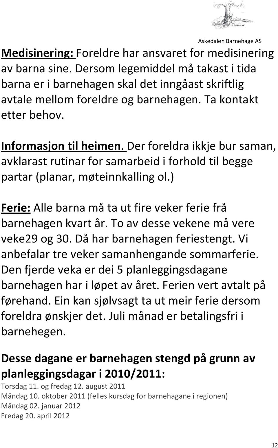 ) Ferie: Alle barna må ta ut fire veker ferie frå barnehagen kvart år. To av desse vekene må vere veke29 og 30. Då har barnehagen feriestengt. Vi anbefalar tre veker samanhengande sommarferie.