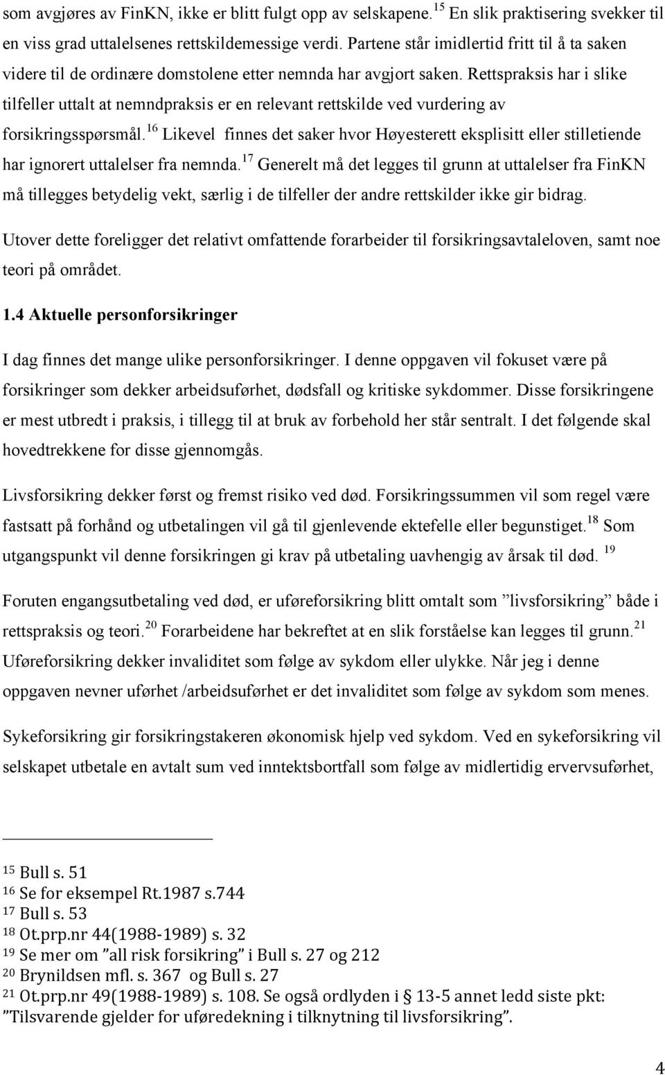 Rettspraksis har i slike tilfeller uttalt at nemndpraksis er en relevant rettskilde ved vurdering av forsikringsspørsmål.